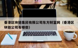 香港区块链集团有限公司东方财富网（香港区块链公司有哪些）