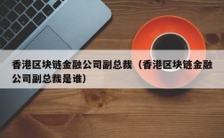 香港区块链金融公司副总裁（香港区块链金融公司副总裁是谁）