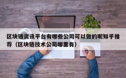 区块链资讯平台有哪些公司可以做的呢知乎推荐（区块链技术公司哪里有）