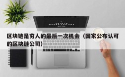 区块链是穷人的最后一次机会（国家公布认可的区块链公司）