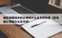 做区块链技术的公司叫什么名字好听些（区块链公司起什么名字好）