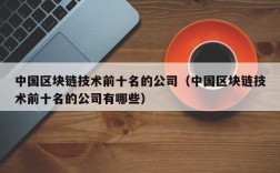 中国区块链技术前十名的公司（中国区块链技术前十名的公司有哪些）