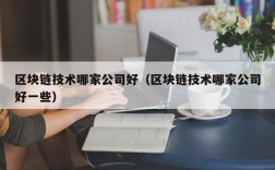 区块链技术哪家公司好（区块链技术哪家公司好一些）