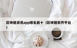 区块链资讯app排名前十（区块链软件平台）