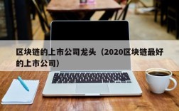 区块链的上市公司龙头（2020区块链最好的上市公司）