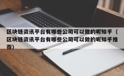 区块链资讯平台有哪些公司可以做的呢知乎（区块链资讯平台有哪些公司可以做的呢知乎推荐）