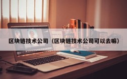 区块链技术公司（区块链技术公司可以去嘛）