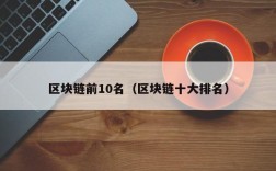 区块链前10名（区块链十大排名）