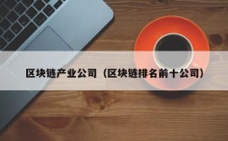 区块链产业公司（区块链排名前十公司）