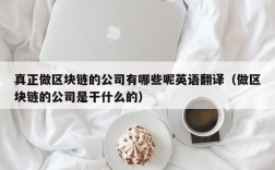 真正做区块链的公司有哪些呢英语翻译（做区块链的公司是干什么的）