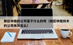 做区块链的公司是干什么的呀（做区块链技术的公司有风险么）