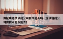 做区块链技术的公司有风险么吗（区块链的公司做技术能不能去）