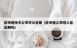 区块链技术公司可以去嘛（区块链公司招人能应聘吗）