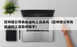区块链公司有前途吗工资高吗（区块链公司有前途吗工资高吗知乎）