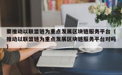 要推动以联盟链为重点发展区块链服务平台（推动以联盟链为重点发展区块链服务平台对吗）