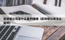 区块链公司靠什么盈利赚钱（区块链公司怎么盈利）