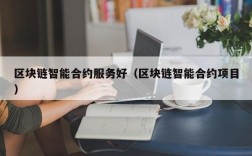 区块链智能合约服务好（区块链智能合约项目）
