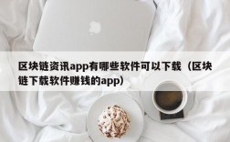 区块链资讯app有哪些软件可以下载（区块链下载软件赚钱的app）