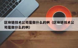 区块链技术公司是做什么的啊（区块链技术公司是做什么的啊）