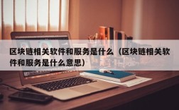 区块链相关软件和服务是什么（区块链相关软件和服务是什么意思）
