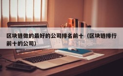 区块链做的最好的公司排名前十（区块链排行前十的公司）