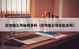 区块链公司加班多吗（区块链公司还能去吗）