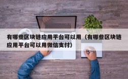 有哪些区块链应用平台可以用（有哪些区块链应用平台可以用微信支付）