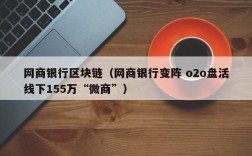 网商银行区块链（网商银行变阵 o2o盘活线下155万“微商”）