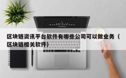 区块链资讯平台软件有哪些公司可以做业务（区块链相关软件）