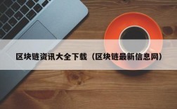 区块链资讯大全下载（区块链最新信息网）