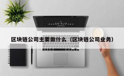 区块链公司主要做什么（区块链公司业务）