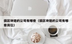 搞区块链的公司有哪些（搞区块链的公司有哪些岗位）