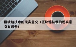区块链技术的现实意义（区块链技术的现实意义有哪些）