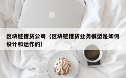 区块链借贷公司（区块链借贷业务模型是如何设计和运作的）