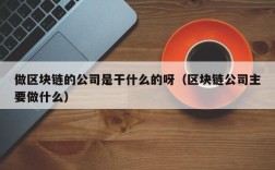 做区块链的公司是干什么的呀（区块链公司主要做什么）