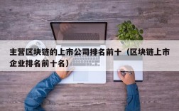 主营区块链的上市公司排名前十（区块链上市企业排名前十名）