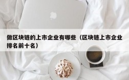 做区块链的上市企业有哪些（区块链上市企业排名前十名）