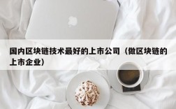 国内区块链技术最好的上市公司（做区块链的上市企业）