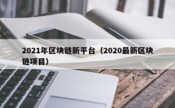 2021年区块链新平台（2020最新区块链项目）