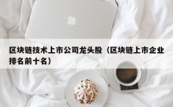 区块链技术上市公司龙头股（区块链上市企业排名前十名）