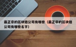 最正宗的区块链公司有哪些（最正宗的区块链公司有哪些名字）