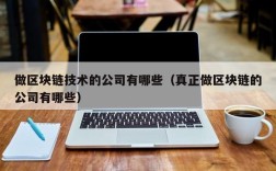 做区块链技术的公司有哪些（真正做区块链的公司有哪些）