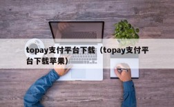 topay支付平台下载（topay支付平台下载苹果）