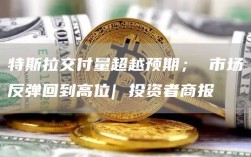 特斯拉交付量超越预期； 市场反弹回到高位| 投资者商报