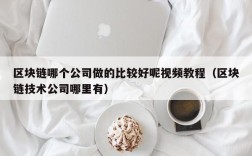 区块链哪个公司做的比较好呢视频教程（区块链技术公司哪里有）