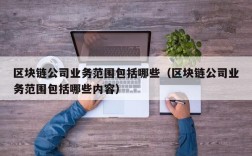 区块链公司业务范围包括哪些（区块链公司业务范围包括哪些内容）