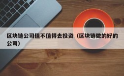 区块链公司值不值得去投资（区块链做的好的公司）