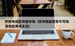 积极布局区块链市场（区块链趋势势不可挡 落地应用成主流）