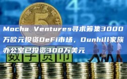 Mocha Ventures寻求筹集3000万欧元投资DeFi市场，Dunhill家族办公室已投资300万美元