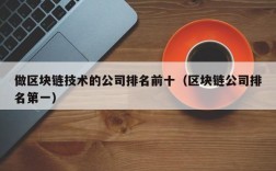 做区块链技术的公司排名前十（区块链公司排名第一）